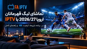 تماشای لیگ قهرمانان اروپا 2026/27 با IPTV روی تلویزیون با کیفیت 4K